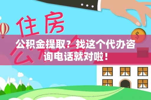 新巴尔虎右旗公积金提取？找这个代办咨询电话就对啦！