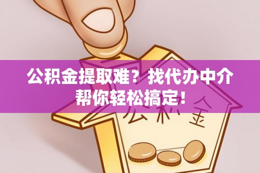 新巴尔虎右旗公积金提取难？找代办中介帮你轻松搞定！
