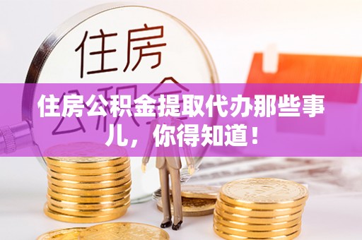 新巴尔虎右旗住房公积金提取代办那些事儿，你得知道！