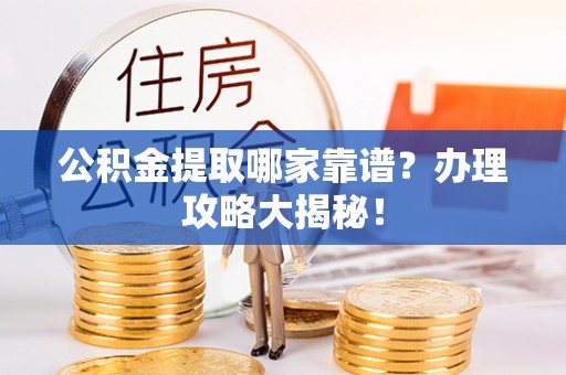 新巴尔虎右旗公积金提取哪家靠谱？办理攻略大揭秘！