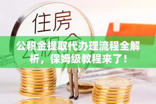 新巴尔虎右旗公积金提取代办理流程全解析，保姆级教程来了！