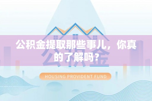 新巴尔虎右旗公积金提取那些事儿，你真的了解吗？
