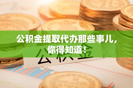 新巴尔虎右旗公积金提取代办那些事儿，你得知道！
