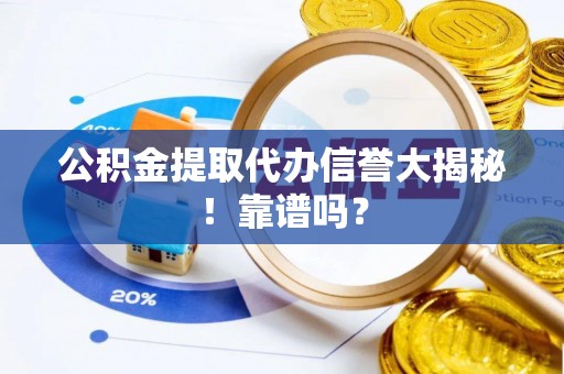 新巴尔虎右旗公积金提取代办信誉大揭秘！靠谱吗？