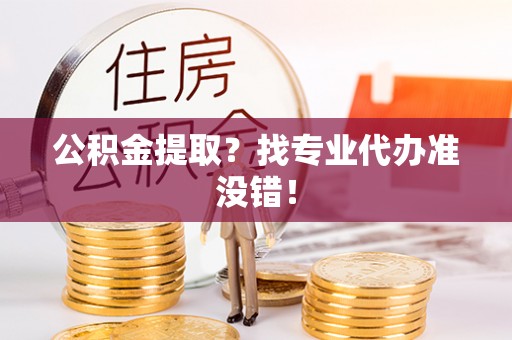 新巴尔虎右旗公积金提取？找专业代办准没错！