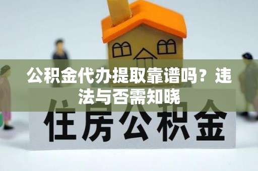 新巴尔虎右旗公积金代办提取靠谱吗？违法与否需知晓