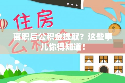 新巴尔虎右旗离职后公积金提取？这些事儿你得知道！