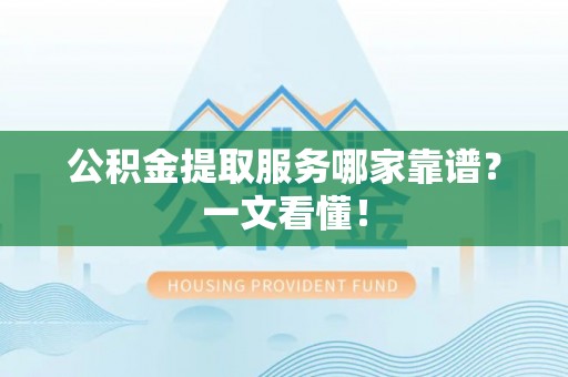 新巴尔虎右旗公积金提取服务哪家靠谱？一文看懂！