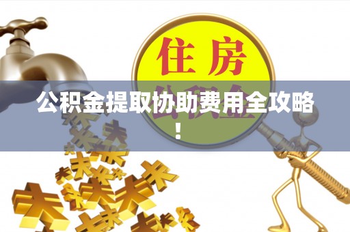 新巴尔虎右旗公积金提取协助费用全攻略！
