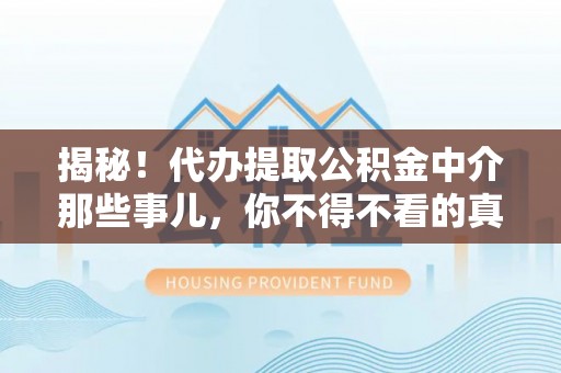 新巴尔虎右旗揭秘！代办提取公积金中介那些事儿，你不得不看的真相