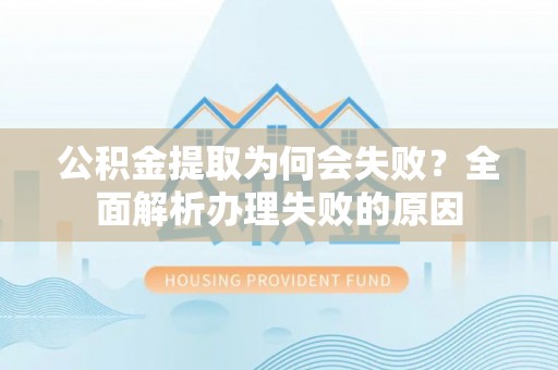 新巴尔虎右旗公积金提取为何会失败？全面解析办理失败的原因