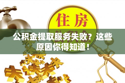新巴尔虎右旗公积金提取服务失败？这些原因你得知道！
