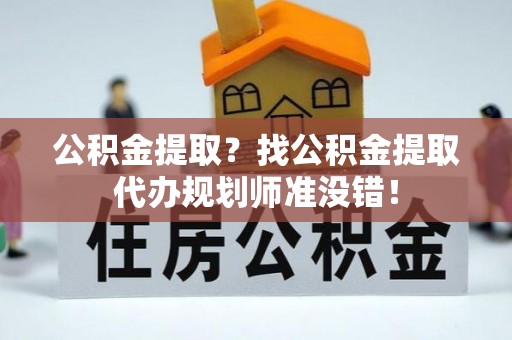 新巴尔虎右旗公积金提取？找公积金提取代办规划师准没错！