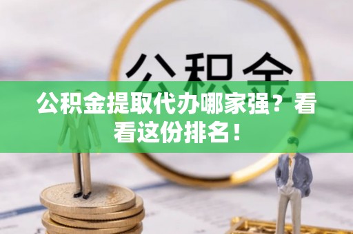 新巴尔虎右旗公积金提取代办哪家强？看看这份排名！