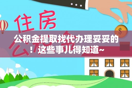 新巴尔虎右旗公积金提取找代办理妥妥的！这些事儿得知道~