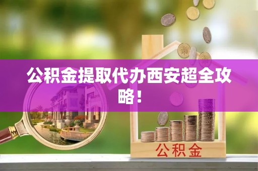 新巴尔虎右旗公积金提取代办西安超全攻略！