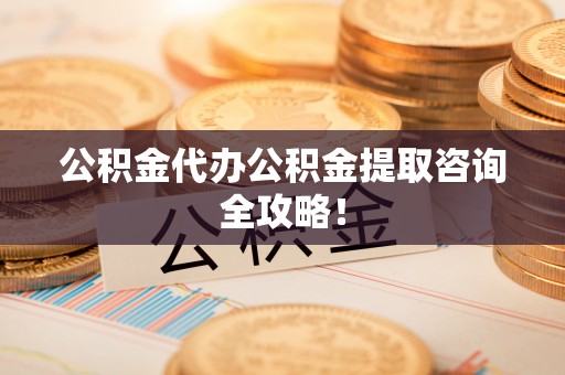 新巴尔虎右旗公积金代办公积金提取咨询全攻略！