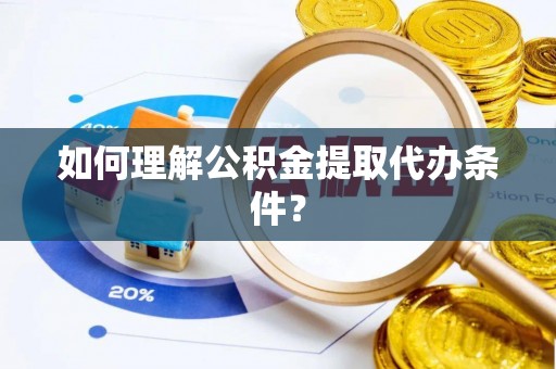 新巴尔虎右旗如何理解公积金提取代办条件？